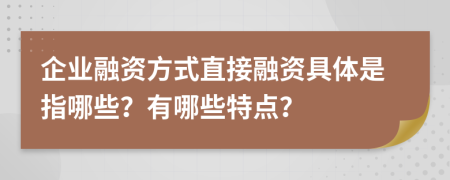 企業(yè)融資方式直接融資具體是指哪些？有哪些特點(diǎn)？