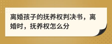 離婚孩子的撫養(yǎng)權(quán)判決書(shū)，離婚時(shí)，撫養(yǎng)權(quán)怎么分
