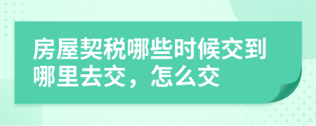 房屋契稅哪些時候交到哪里去交，怎么交