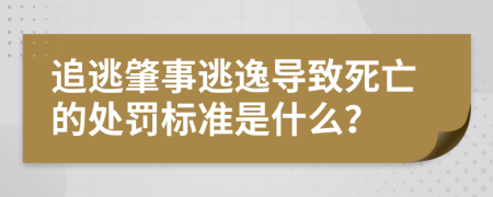 追逃肇事逃逸導(dǎo)致死亡的處罰標(biāo)準(zhǔn)是什么?