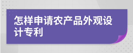 怎樣申請農(nóng)產(chǎn)品外觀設(shè)計專利
