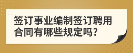 簽訂事業(yè)編制簽訂聘用合同有哪些規(guī)定嗎?