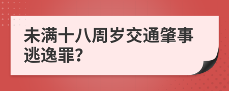 未滿十八周歲交通肇事逃逸罪？