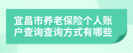 宜昌市養(yǎng)老保險個人賬戶查詢查詢方式有哪些