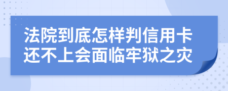 法院到底怎樣判信用卡還不上會面臨牢獄之災