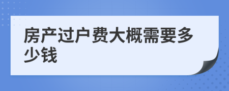 房產(chǎn)過(guò)戶(hù)費(fèi)大概需要多少錢(qián)