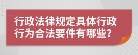 行政法律規(guī)定具體行政行為合法要件有哪些？