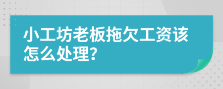 小工坊老板拖欠工資該怎么處理？