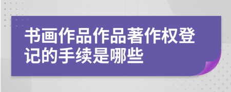 書畫作品作品著作權(quán)登記的手續(xù)是哪些