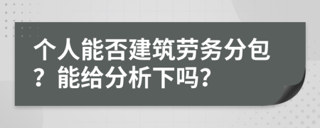 個(gè)人能否建筑勞務(wù)分包？能給分析下嗎？