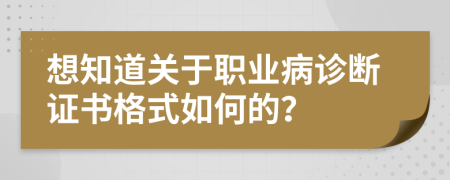 想知道關(guān)于職業(yè)病診斷證書(shū)格式如何的？