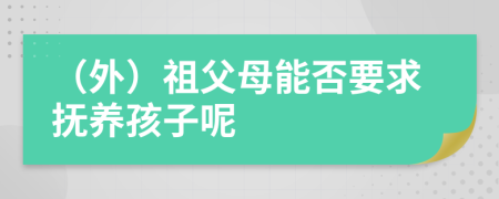 （外）祖父母能否要求撫養(yǎng)孩子呢