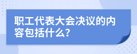職工代表大會(huì)決議的內(nèi)容包括什么？