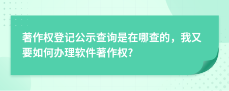 著作權(quán)登記公示查詢是在哪查的，我又要如何辦理軟件著作權(quán)?