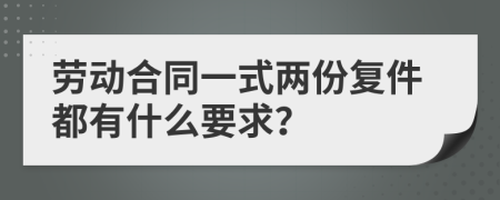 勞動合同一式兩份復(fù)件都有什么要求？