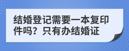 結(jié)婚登記需要一本復(fù)印件嗎？只有辦結(jié)婚證