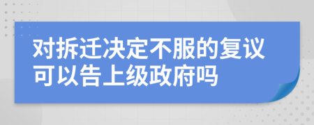 對拆遷決定不服的復(fù)議可以告上級政府嗎