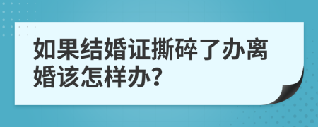 如果結(jié)婚證撕碎了辦離婚該怎樣辦？