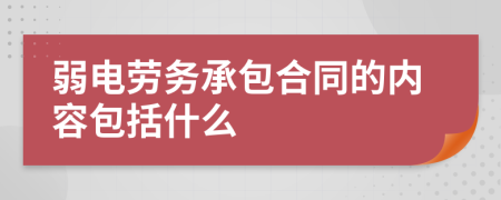 弱電勞務(wù)承包合同的內(nèi)容包括什么