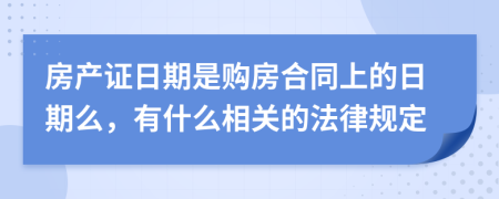 房產(chǎn)證日期是購房合同上的日期么，有什么相關(guān)的法律規(guī)定