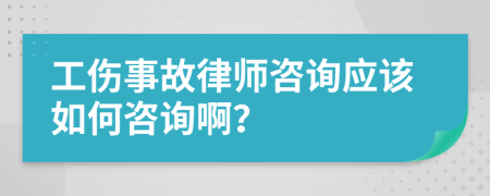 工傷事故律師咨詢應(yīng)該如何咨詢啊？