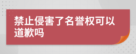 禁止侵害了名譽(yù)權(quán)可以道歉嗎