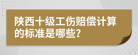陜西十級(jí)工傷賠償計(jì)算的標(biāo)準(zhǔn)是哪些？