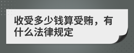 收受多少錢算受賄，有什么法律規(guī)定