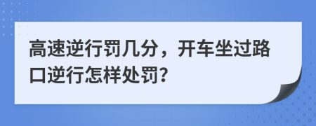 高速逆行罰幾分，開車坐過路口逆行怎樣處罰？
