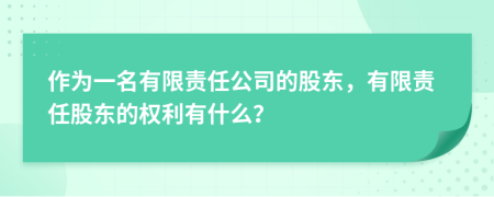 作為一名有限責任公司的股東，有限責任股東的權(quán)利有什么？