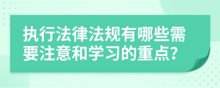 執(zhí)行法律法規(guī)有哪些需要注意和學(xué)習(xí)的重點(diǎn)？