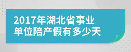 2017年湖北省事業(yè)單位陪產假有多少天