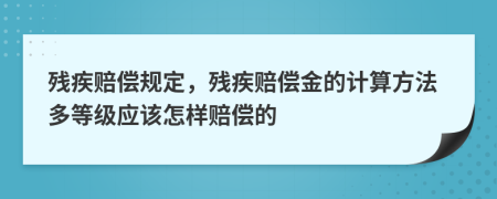 殘疾賠償規(guī)定，殘疾賠償金的計算方法多等級應(yīng)該怎樣賠償?shù)?>
                </a>
            </div>
            <div   id=