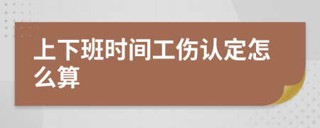 上下班時(shí)間工傷認(rèn)定怎么算
