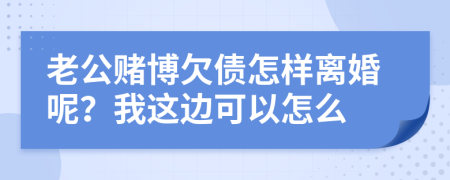 老公賭博欠債怎樣離婚呢？我這邊可以怎么