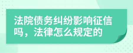 法院債務(wù)糾紛影響征信嗎，法律怎么規(guī)定的