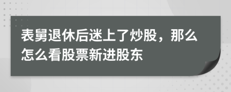 表舅退休后迷上了炒股，那么怎么看股票新進(jìn)股東