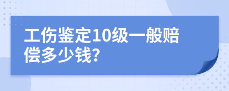 工傷鑒定10級一般賠償多少錢？