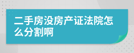 二手房沒房產(chǎn)證法院怎么分割啊