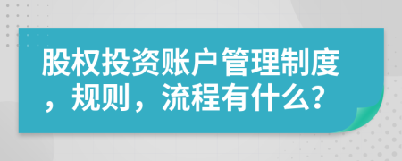 股權(quán)投資賬戶管理制度，規(guī)則，流程有什么？