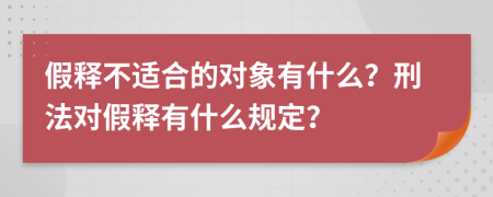 假釋不適合的對象有什么？刑法對假釋有什么規(guī)定？
