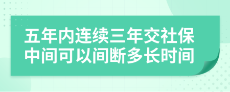 五年內連續(xù)三年交社保中間可以間斷多長時間
