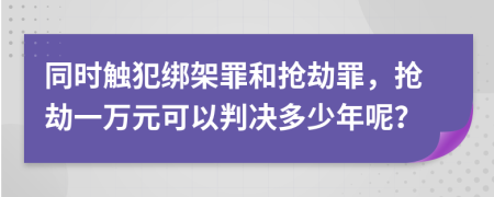 同時(shí)觸犯綁架罪和搶劫罪，搶劫一萬元可以判決多少年呢？