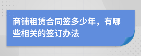 商鋪?zhàn)赓U合同簽多少年，有哪些相關(guān)的簽訂辦法
