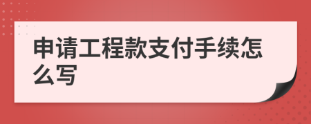 申請(qǐng)工程款支付手續(xù)怎么寫(xiě)
