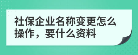 社保企業(yè)名稱變更怎么操作，要什么資料