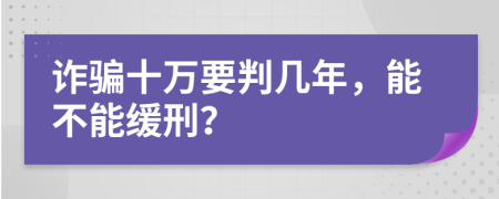 詐騙十萬要判幾年，能不能緩刑？