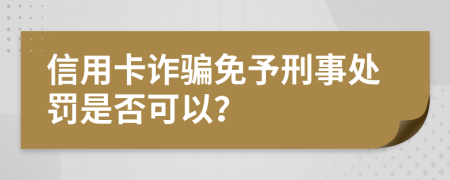 信用卡詐騙免予刑事處罰是否可以？