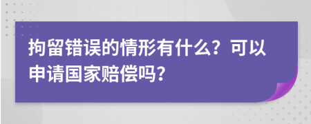 拘留錯(cuò)誤的情形有什么？可以申請(qǐng)國(guó)家賠償嗎？