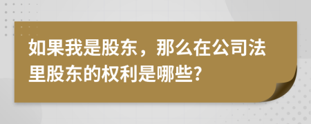 如果我是股東，那么在公司法里股東的權(quán)利是哪些?